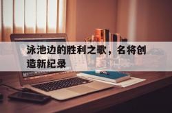泳池边的胜利之歌，名将创造新纪录的简单介绍
