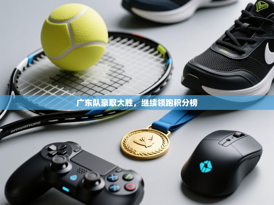 广东队豪取大胜，继续领跑积分榜  第2张