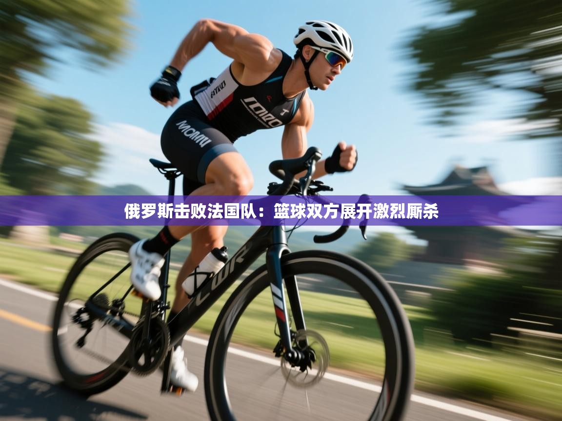 俄罗斯击败法国队:篮球双方展开激烈厮杀 第2张