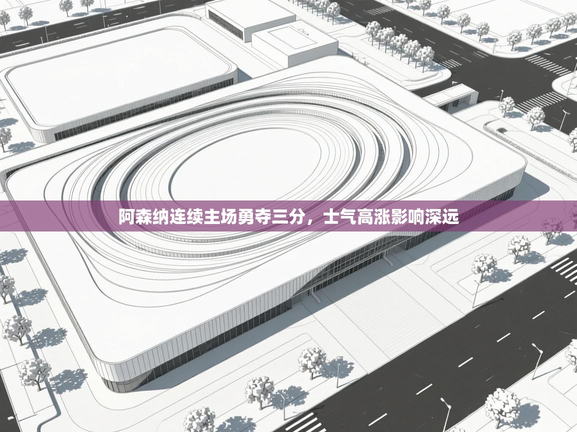 阿森纳连续主场勇夺三分，士气高涨影响深远